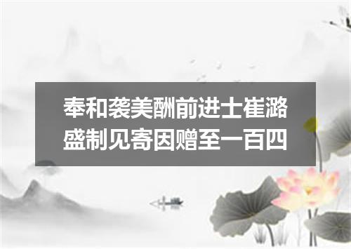 奉和袭美酬前进士崔潞盛制见寄因赠至一百四