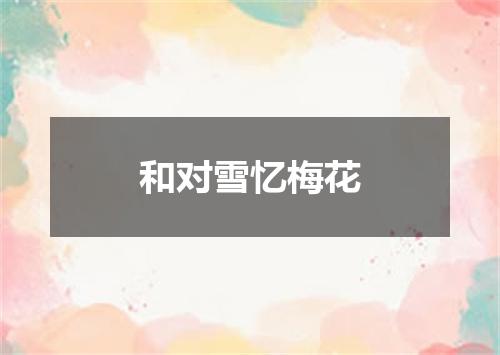和对雪忆梅花