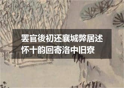 罢官後初还襄城弊居述怀十韵回寄洛中旧寮