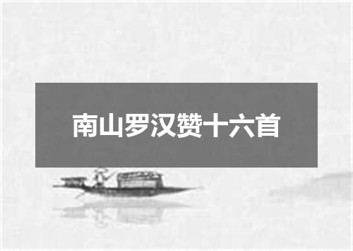 南山罗汉赞十六首