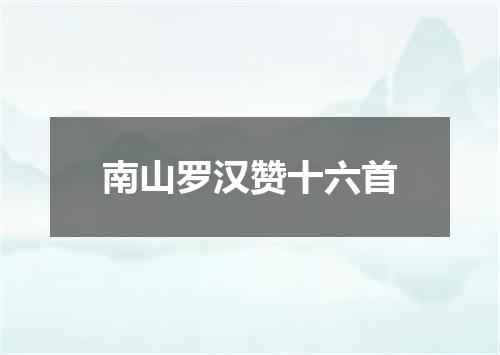 南山罗汉赞十六首