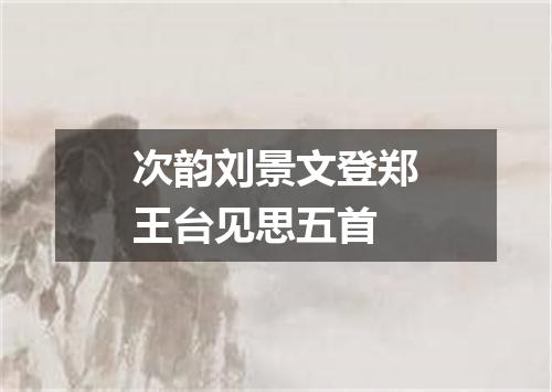 次韵刘景文登郑王台见思五首