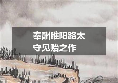 奉酬睢阳路太守见贻之作