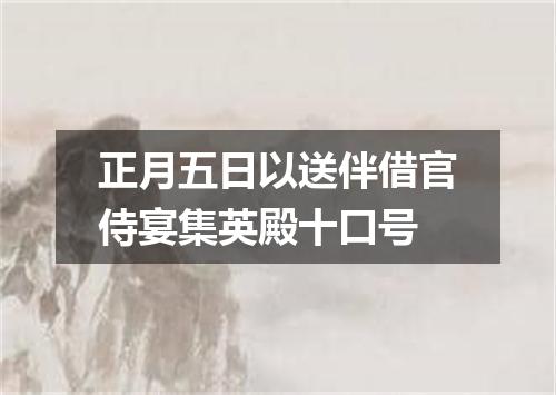 正月五日以送伴借官侍宴集英殿十口号