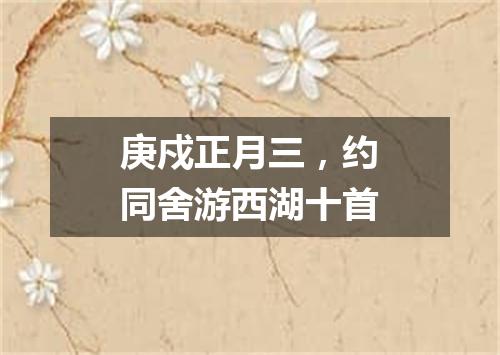 庚戍正月三，约同舍游西湖十首