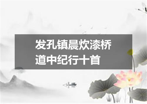 发孔镇晨炊漆桥道中纪行十首