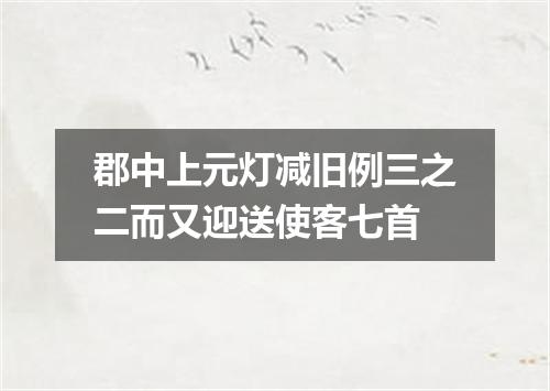 郡中上元灯减旧例三之二而又迎送使客七首