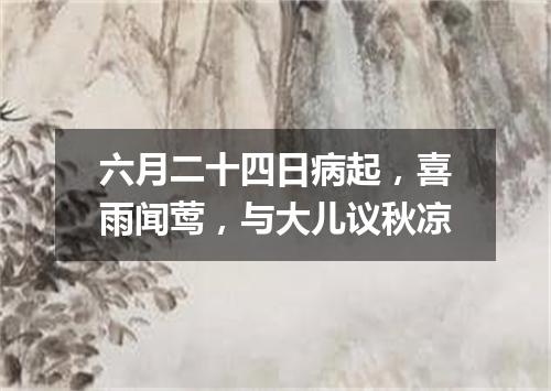 六月二十四日病起，喜雨闻莺，与大儿议秋凉