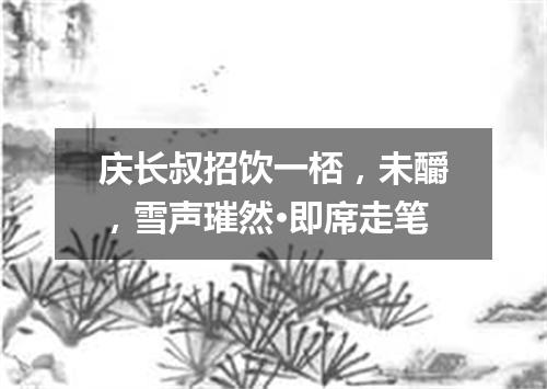庆长叔招饮一桮，未釂，雪声璀然·即席走笔