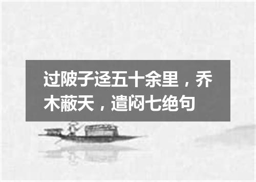 过陂子迳五十余里，乔木蔽天，遣闷七绝句