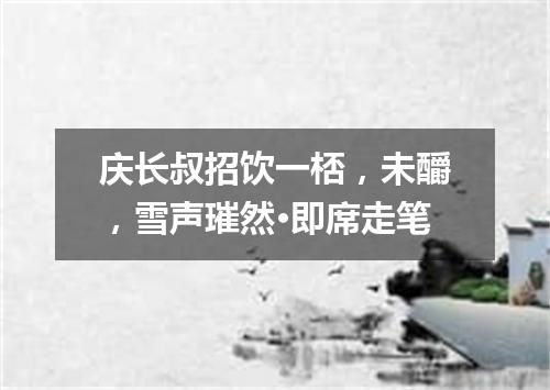 庆长叔招饮一桮，未釂，雪声璀然·即席走笔