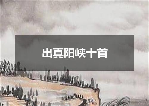 出真阳峡十首