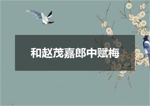 和赵茂嘉郎中赋梅