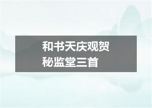 和书天庆观贺秘监堂三首