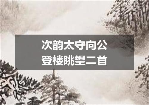 次韵太守向公登楼眺望二首