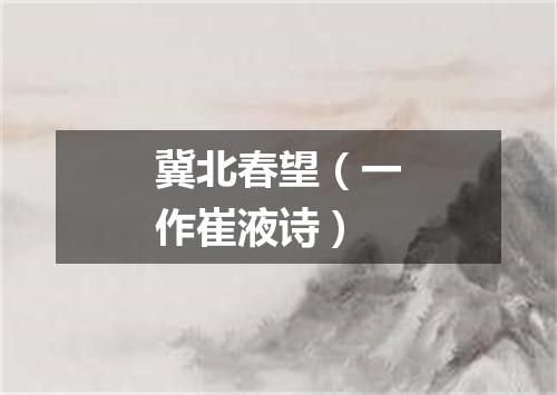 冀北春望（一作崔液诗）