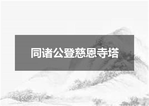 同诸公登慈恩寺塔
