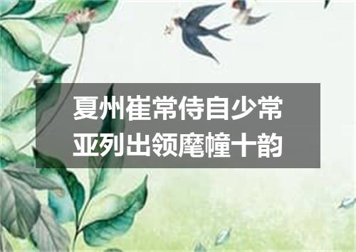 夏州崔常侍自少常亚列出领麾幢十韵