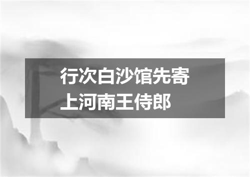 行次白沙馆先寄上河南王侍郎