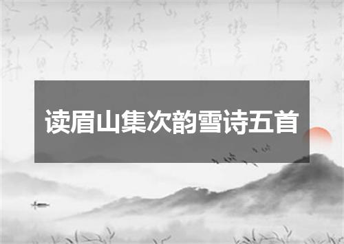 读眉山集次韵雪诗五首