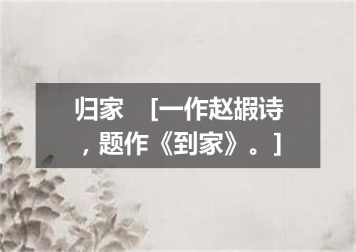 归家　[一作赵嘏诗，题作《到家》。]