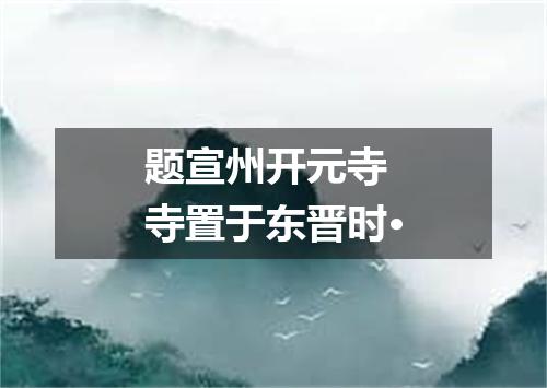 题宣州开元寺　寺置于东晋时·
