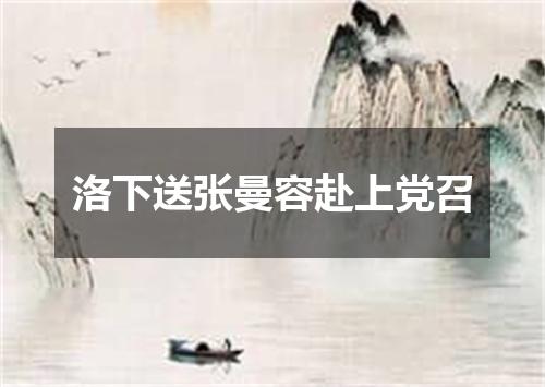 洛下送张曼容赴上党召
