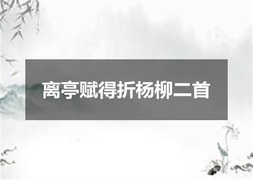 离亭赋得折杨柳二首