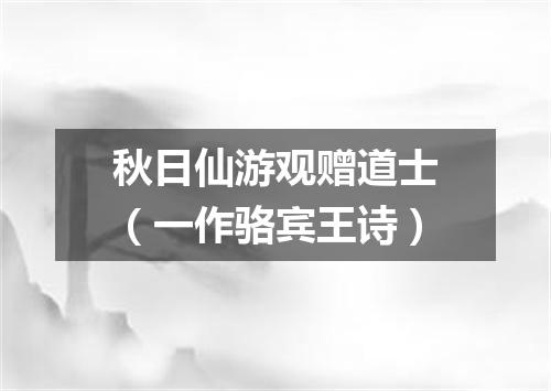 秋日仙游观赠道士（一作骆宾王诗）