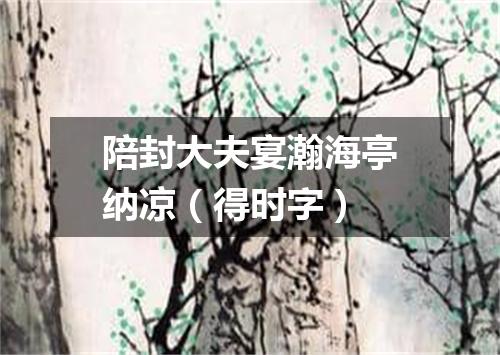 陪封大夫宴瀚海亭纳凉（得时字）