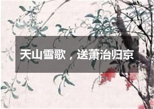 天山雪歌，送萧治归京