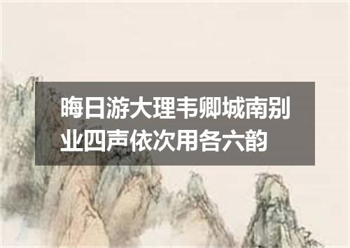 晦日游大理韦卿城南别业四声依次用各六韵