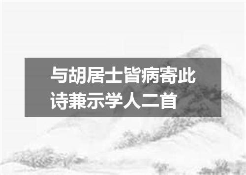 与胡居士皆病寄此诗兼示学人二首