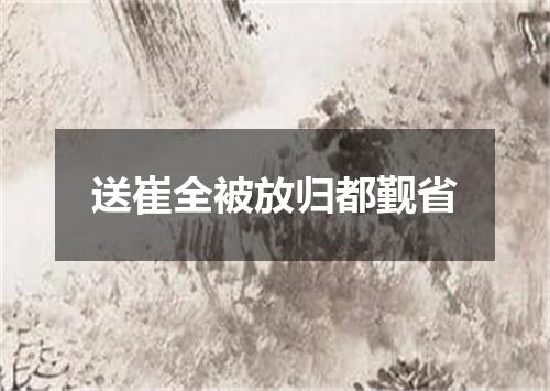 送崔全被放归都觐省