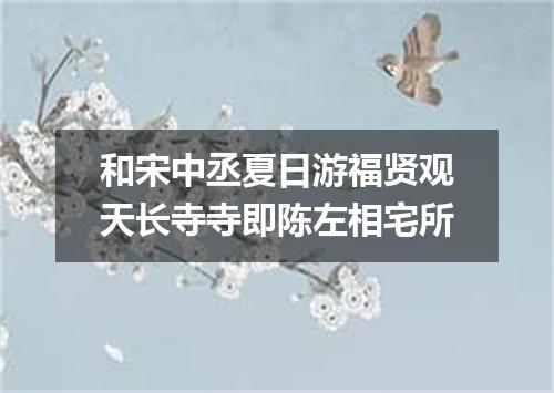 和宋中丞夏日游福贤观天长寺寺即陈左相宅所
