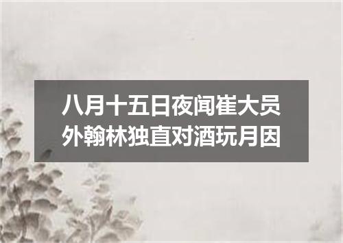 八月十五日夜闻崔大员外翰林独直对酒玩月因