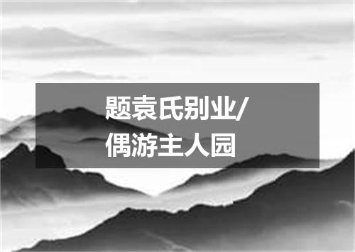 题袁氏别业/偶游主人园