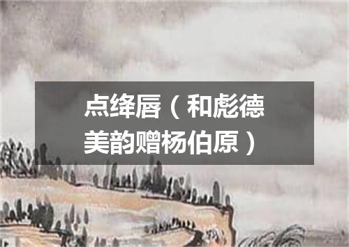 点绛唇（和彪德美韵赠杨伯原）