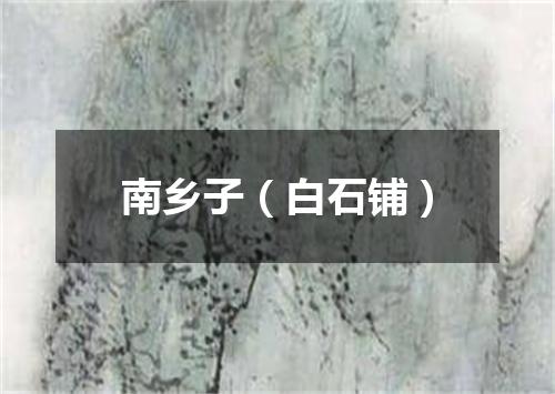 南乡子（白石铺）