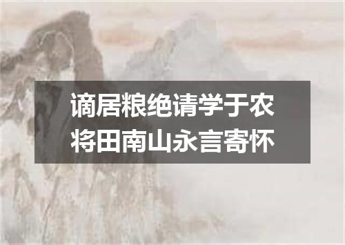 谪居粮绝请学于农将田南山永言寄怀