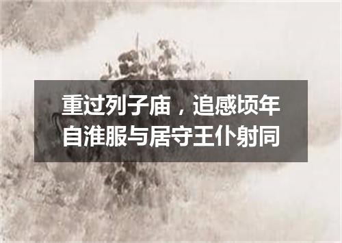 重过列子庙，追感顷年自淮服与居守王仆射同