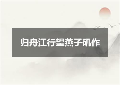 归舟江行望燕子矶作