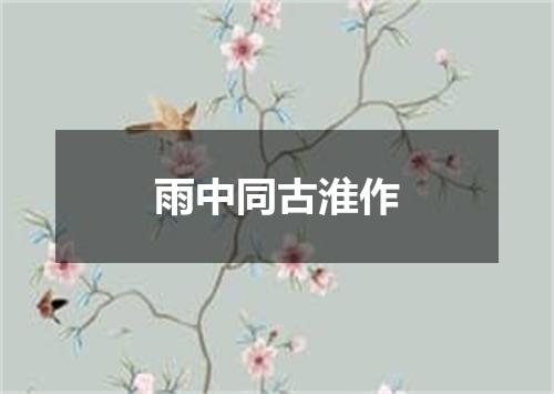 雨中同古淮作