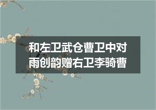 和左卫武仓曹卫中对雨创韵赠右卫李骑曹