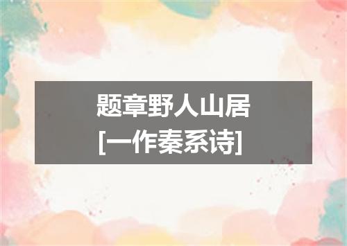 题章野人山居　[一作秦系诗]