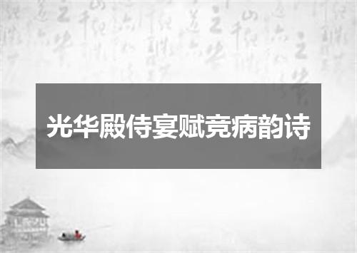 光华殿侍宴赋竞病韵诗