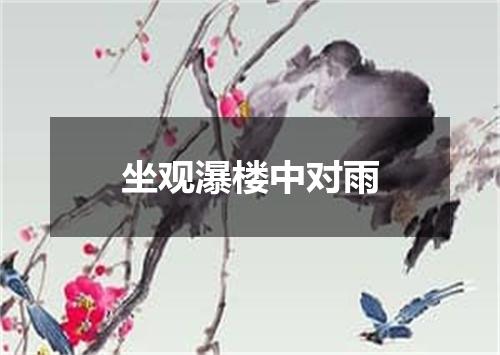坐观瀑楼中对雨