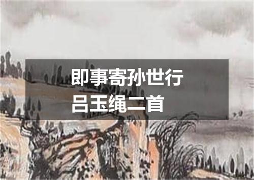 即事寄孙世行吕玉绳二首