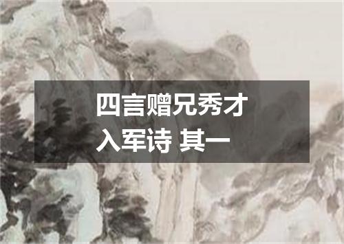 四言赠兄秀才入军诗 其一