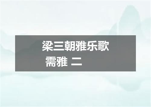 梁三朝雅乐歌 需雅 二